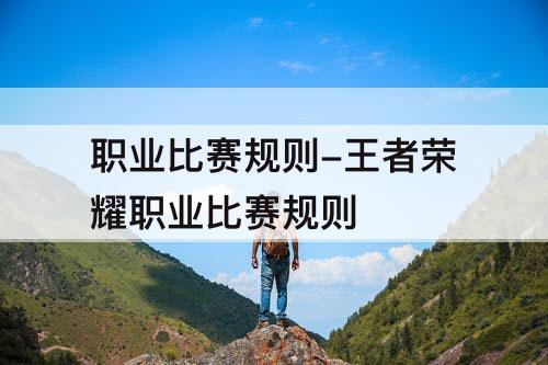 职业比赛规则-王者荣耀职业比赛规则