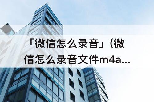 「微信怎么录音」(微信怎么录音文件m4a)