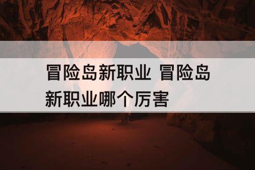 冒险岛新职业 冒险岛新职业哪个厉害
