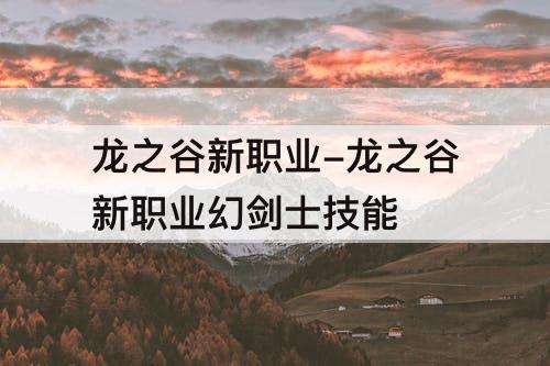 龙之谷新职业-龙之谷新职业幻剑士技能