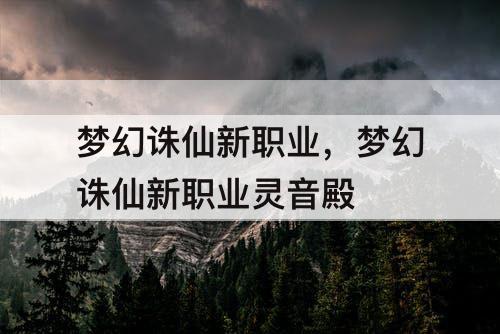 梦幻诛仙新职业，梦幻诛仙新职业灵音殿