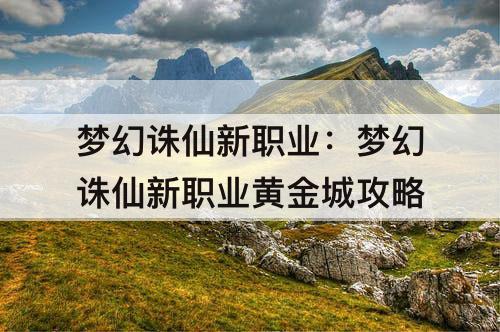 梦幻诛仙新职业：梦幻诛仙新职业黄金城攻略