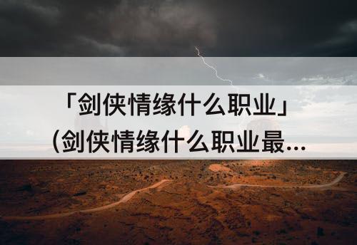「剑侠情缘什么职业」(剑侠情缘什么职业最强)