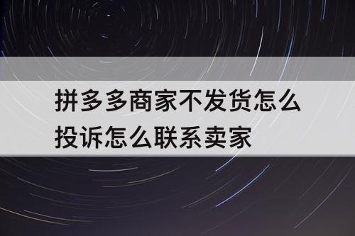 拼多多商家不发货怎么投诉怎么联系卖家