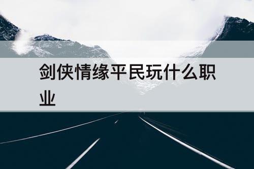 剑侠情缘平民玩什么职业