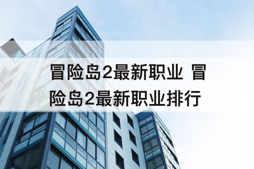 冒险岛2最新职业 冒险岛2最新职业排行