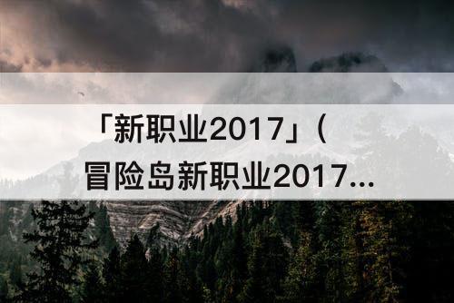 「新职业2017」(冒险岛新职业2017)