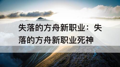 失落的方舟新职业：失落的方舟新职业死神