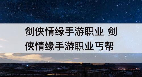 剑侠情缘手游职业 剑侠情缘手游职业丐帮