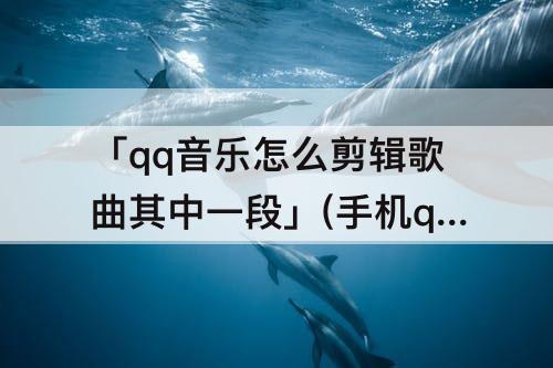 「qq音乐怎么剪辑歌曲其中一段」(手机qq音乐怎么剪辑歌曲其中一段会员歌曲)