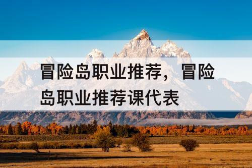 冒险岛职业推荐,冒险岛职业推荐课代表