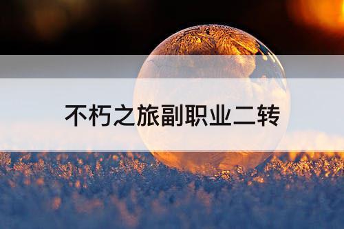 不朽之旅副职业二转