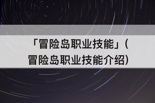 「冒险岛职业技能」(冒险岛职业技能介绍)