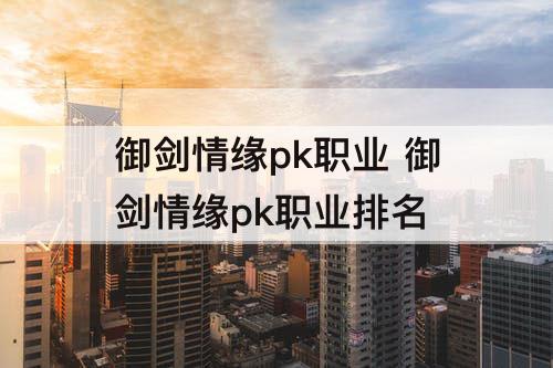 御剑情缘pk职业 御剑情缘pk职业排名