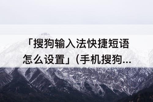「搜狗输入法快捷短语怎么设置」(手机搜狗输入法快捷短语怎么设置)