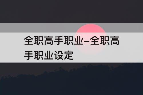 全职高手职业-全职高手职业设定
