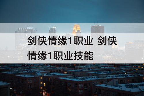 剑侠情缘1职业 剑侠情缘1职业技能
