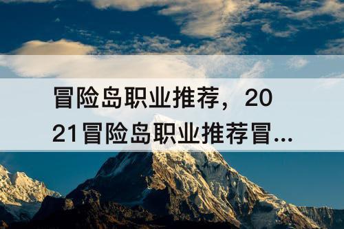 冒险岛职业推荐,2021冒险岛职业推荐冒险岛暗影双刀技能