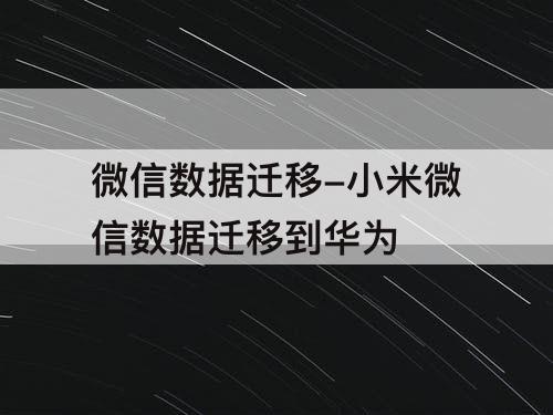 微信数据迁移-小米微信数据迁移到华为
