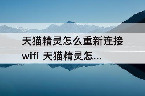 天猫精灵怎么重新连接wifi 天猫精灵怎么重新连接wifi牛摩网