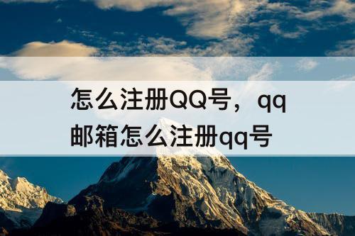 怎么注册QQ号，qq邮箱怎么注册qq号