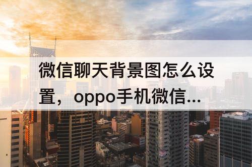 微信聊天背景图怎么设置，oppo手机微信聊天背景图怎么设置