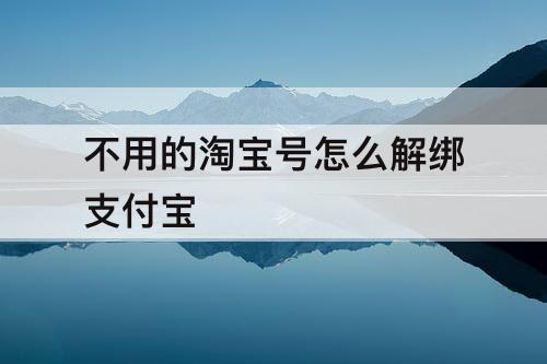 不用的淘宝号怎么解绑支付宝