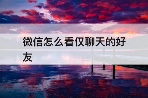 微信怎么看仅聊天的好友