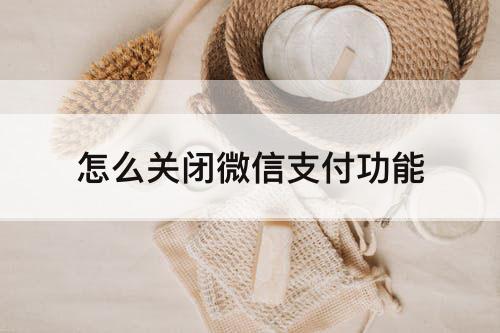 怎么关闭微信支付功能