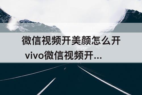 微信视频开美颜怎么开 vivo微信视频开美颜怎么开