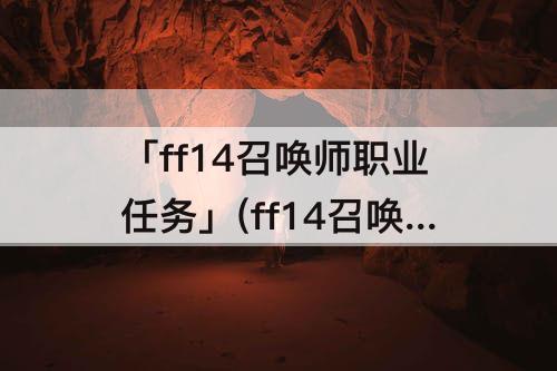「ff14召唤师职业任务」(ff14召唤师职业任务接不了)