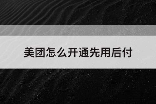 美团怎么开通先用后付