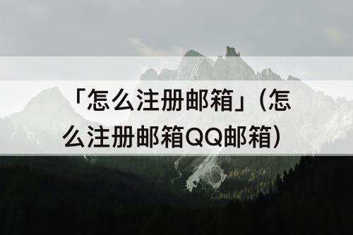 「怎么注册邮箱」(怎么注册邮箱QQ邮箱)