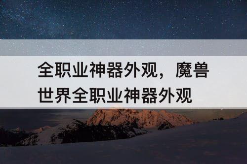 全职业神器外观,魔兽世界全职业神器外观