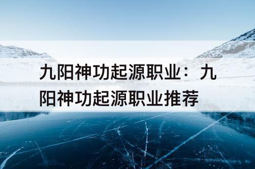 九阳神功起源职业：九阳神功起源职业推荐