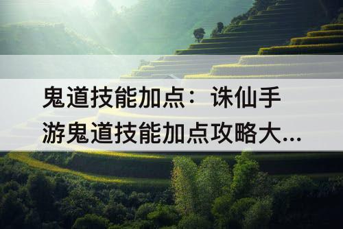 鬼道技能加点:诛仙手游鬼道技能加点攻略大全