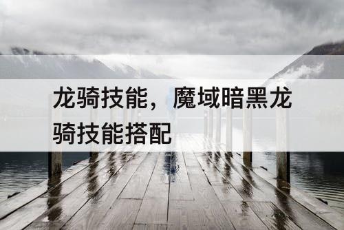 龙骑技能,魔域暗黑龙骑技能搭配
