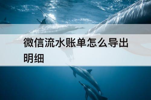 微信流水账单怎么导出明细