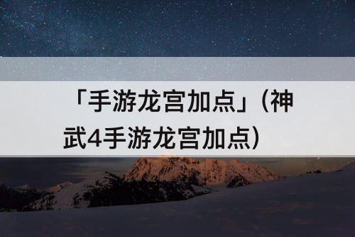 「手游龙宫加点」(神武4手游龙宫加点)