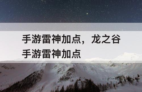 手游雷神加点,龙之谷手游雷神加点