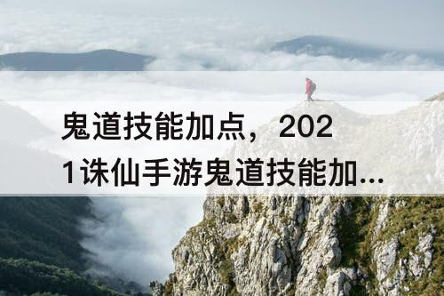 鬼道技能加点,2021诛仙手游鬼道技能加点