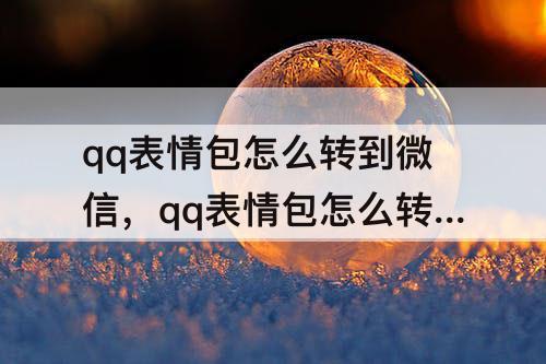 qq表情包怎么转到微信,qq表情包怎么转到微信大小不变