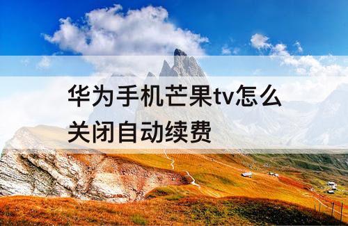 华为手机芒果tv怎么关闭自动续费