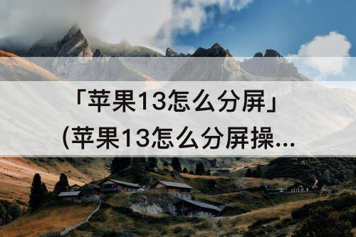 「苹果13怎么分屏」(苹果13怎么分屏操作微信)