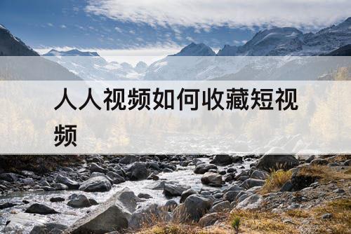 人人视频如何收藏短视频