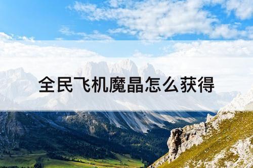 全民飞机魔晶怎么获得