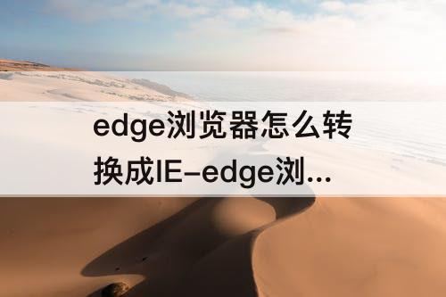edge浏览器怎么转换成IE-edge浏览器怎么转换成IE5