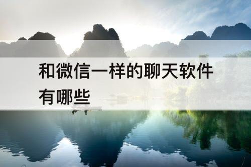 和微信一样的聊天软件有哪些