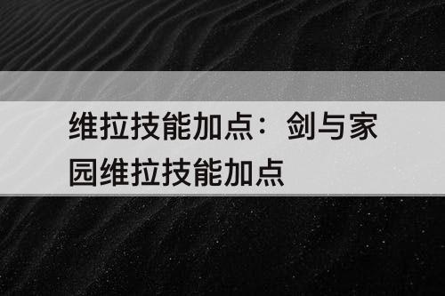 维拉技能加点：剑与家园维拉技能加点