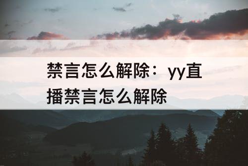 禁言怎么解除：yy直播禁言怎么解除